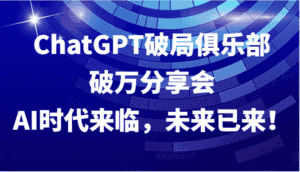 ChatGPT破局俱乐部破万分享会,AI时代来临,未来已来!-优优云创网