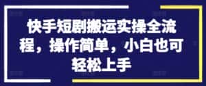 快手短剧搬运实操全流程，操作简单，小白也可轻松上手-优优云创网