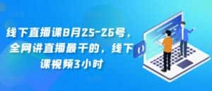 线下直播课8月25-26号，全网讲直播最干的，线下课视频3小时-优优云创网