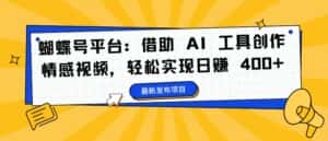 蝴蝶号平台：借助 AI 工具创作情感视频，轻松实现日赚 400+-优优云创网