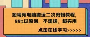 短视频电脑搬运二次剪辑教程，99%过原创，不违规，超实用-优优云创网