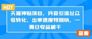 天涯神贴项目,抖音引流公众号转化,出单速度特别快,一周日收益破千-优优云创网