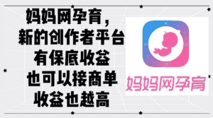 (12550期)妈妈网孕育,新的创作者平台,有保底收益也可以接商单收益也越高-优优云创网