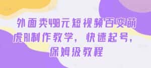 外面卖498元短视频百变萌虎AI制作教学，快速起号，保姆级教程-优优云创网