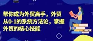 帮你成为外贸高手,外贸从0-1的系统方法论,掌握外贸的核心技能-优优云创网