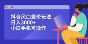 （12567期）抖音风口差价玩法，日入3000+，小白手机可操作-优优云创网