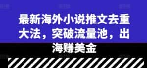 最新海外小说推文去重大法,突破流量池,出海赚美金-优优云创网