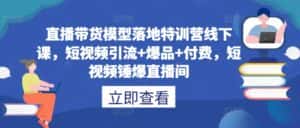 直播带货模型落地特训营线下课,短视频引流+爆品+付费,短视频锤爆直播间-优优云创网