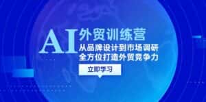 AI+外贸训练营：从品牌设计到市场调研，全方位打造外贸竞争力-优优云创网