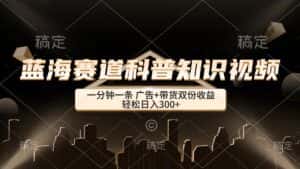 (12578期)蓝海赛道科普知识类视频,一分钟一条, 广告+带货双份收益,轻松日入300+-优优云创网