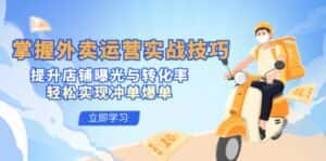 （12587期）掌握外卖运营实战技巧，提升店铺曝光与转化率，轻松实现冲单爆单-优优云创网