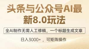 （12597期）头条与公众号AI最新8.0玩法，全AI制作无需人工修稿，一个标题生成文章…-优优云创网