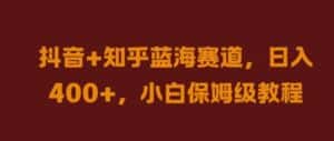 抖音+知乎蓝海赛道，日入几张，小白保姆级教程-优优云创网