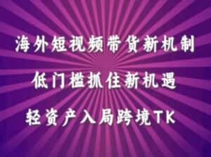 海外短视频Tiktok带货新机制,低门槛抓住新机遇,轻资产入局跨境TK-优优云创网