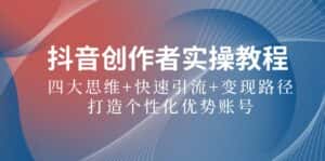 抖音创作者实操教程：四大思维+快速引流+变现路径，打造个性化优势账号-优优云创网