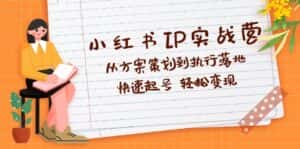 （12604期）小红书IP实战营深度解析：从方案策划到执行落地，快速起号  轻松变现-优优云创网
