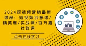 2024短视频营销最新课程:短视频创意课/精英课/实战课/百万嘉社群课-优优云创网