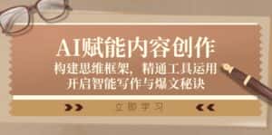 AI赋能内容创作:构建思维框架,精通工具运用,开启智能写作与爆文秘诀-优优云创网