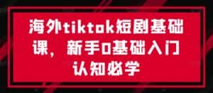 海外tiktok短剧基础课,新手0基础入门认知必学-优优云创网