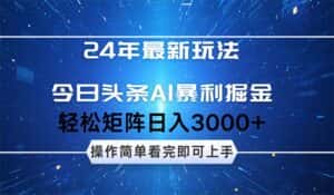 (12621期)24年今日头条最新暴利掘金玩法,动手不动脑,简单易上手。轻松矩阵实现…-优优云创网