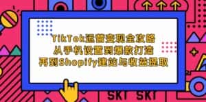 （12622期）TikTok运营变现全攻略：从手机设置到爆款打造，再到Shopify建站与收益提取-优优云创网
