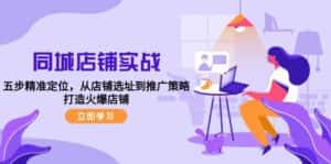 (12623期)同城店铺实战:五步精准定位,从店铺选址到推广策略,打造火爆店铺-优优云创网