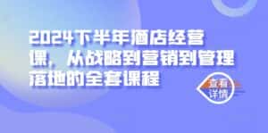 2024下半年酒店经营课,从战略到营销到管理落地的全套课程-优优云创网