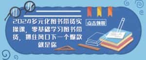 2024多元化图书带货实操课,零基础学习图书带货,抓住风口下一个爆款就是你-优优云创网
