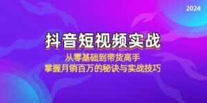抖音短视频实战:从零基础到带货高手,掌握月销百万的秘诀与实战技巧-优优云创网