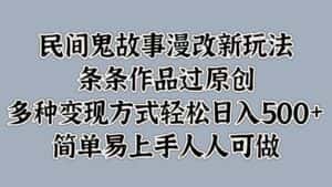 民间鬼故事漫改新玩法，条条作品过原创，多种变现方式轻松日入500+简单易上手人人可做-优优云创网