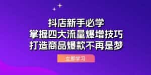 (12631期)抖店新手必学:掌握四大流量爆增技巧,打造商品爆款不再是梦-优优云创网