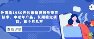 外面卖1980元的最新视频号带货技术,中老年产品,长期稳定项目,每个月几万-优优云创网