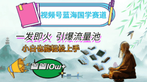 （12636期）视频号蓝海国学赛道，一发即火，引爆流量池，小白也能轻松上手，月入过万-优优云创网