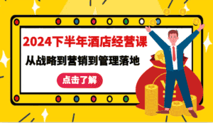 2024下半年酒店经营课-从战略到营销到管理落地的全套课程-优优云创网