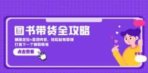 图书带货全攻略:精准定位+高效内容,轻松起号变现 打造下一个爆款账号-优优云创网