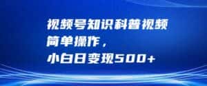 视频号知识科普视频,简单操作,小白日变现500+-优优云创网