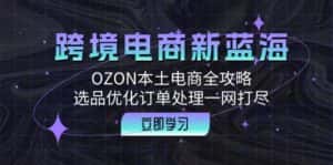 跨境电商新蓝海：OZON本土电商全攻略，选品优化订单处理一网打尽-优优云创网