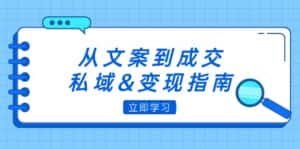 (12641期)从文案到成交,私域&变现指南:朋友圈策略+文案撰写+粉丝运营实操-优优云创网