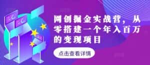 网创掘金实战营,从零搭建一个年入百万的变现项目(持续更新)-优优云创网