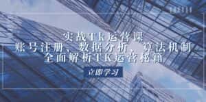 实战Tk运营实操:账号注册、数据分析、算法机制,全面解析TK运营秘籍-优优云创网