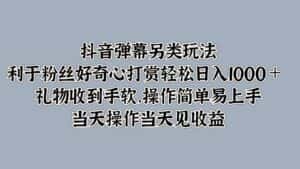 抖音弹幕另类玩法，利于粉丝好奇心打赏轻松日入1000＋ 礼物收到手软，操作简单-优优云创网