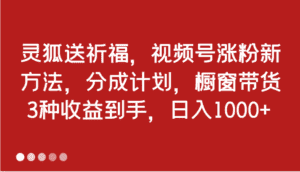 灵狐送祈福,视频号涨粉新方法,分成计划,橱窗带货 3种收益到手,日入1000+-优优云创网