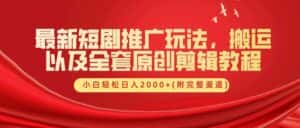 最新短剧推广玩法,搬运以及全套原创剪辑教程(附完整渠道),小白轻松日入2000+-优优云创网