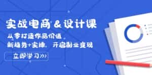 (12654期)实战电商&设计课, 从零打造作品价值,新趋势+实操,开启副业变现-优优云创网