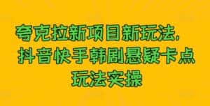 夸克拉新项目新玩法, 抖音快手韩剧悬疑卡点玩法实操-优优云创网