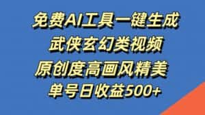 免费AI工具一键生成武侠玄幻类视频,原创度高画风精美,单号日收益几张-优优云创网