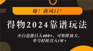 爆！新风口！小白也能日入400+，得物2024靠谱玩法，可矩阵放大，单号轻松月入1W+-优优云创网