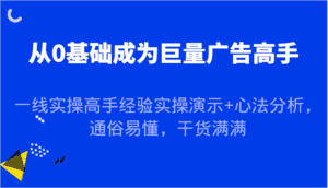 从0基础成为巨量广告高手，一线实操高手经验实操演示+心法分析，通俗易懂，干货满满-优优云创网