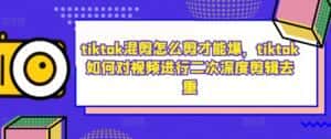 tiktok混剪怎么剪才能爆,tiktok如何对视频进行二次深度剪辑去重-优优云创网