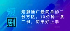 短剧推广最简单的二创方法，10分钟一条二创，简单好上手-优优云创网